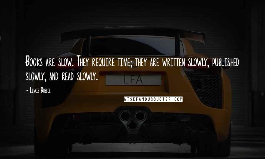 Lewis Buzbee Quotes: Books are slow. They require time; they are written slowly, published slowly, and read slowly.