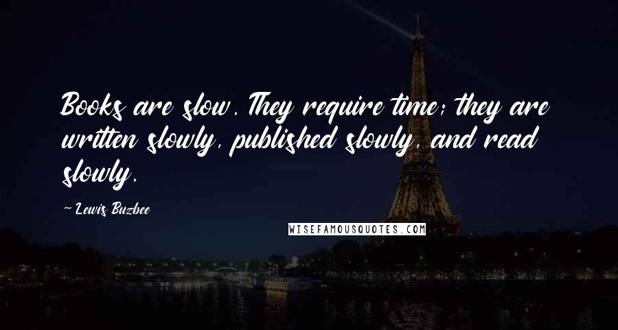 Lewis Buzbee Quotes: Books are slow. They require time; they are written slowly, published slowly, and read slowly.