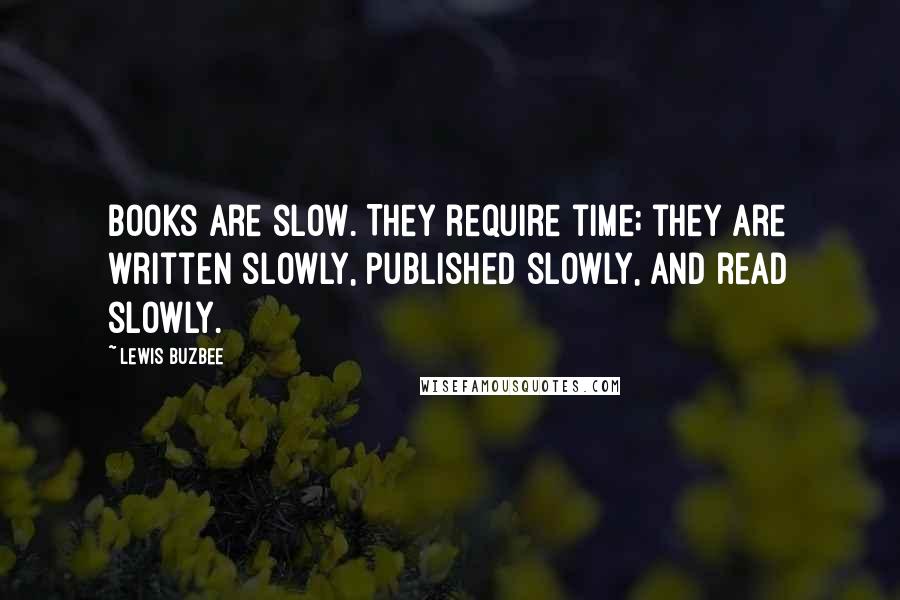 Lewis Buzbee Quotes: Books are slow. They require time; they are written slowly, published slowly, and read slowly.