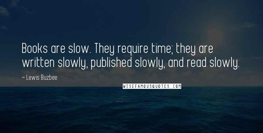 Lewis Buzbee Quotes: Books are slow. They require time; they are written slowly, published slowly, and read slowly.