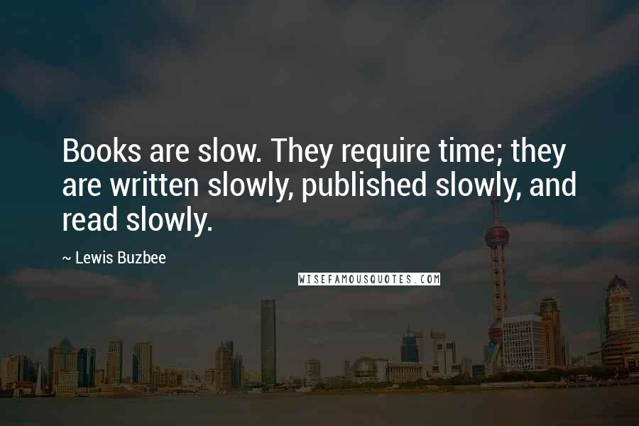 Lewis Buzbee Quotes: Books are slow. They require time; they are written slowly, published slowly, and read slowly.