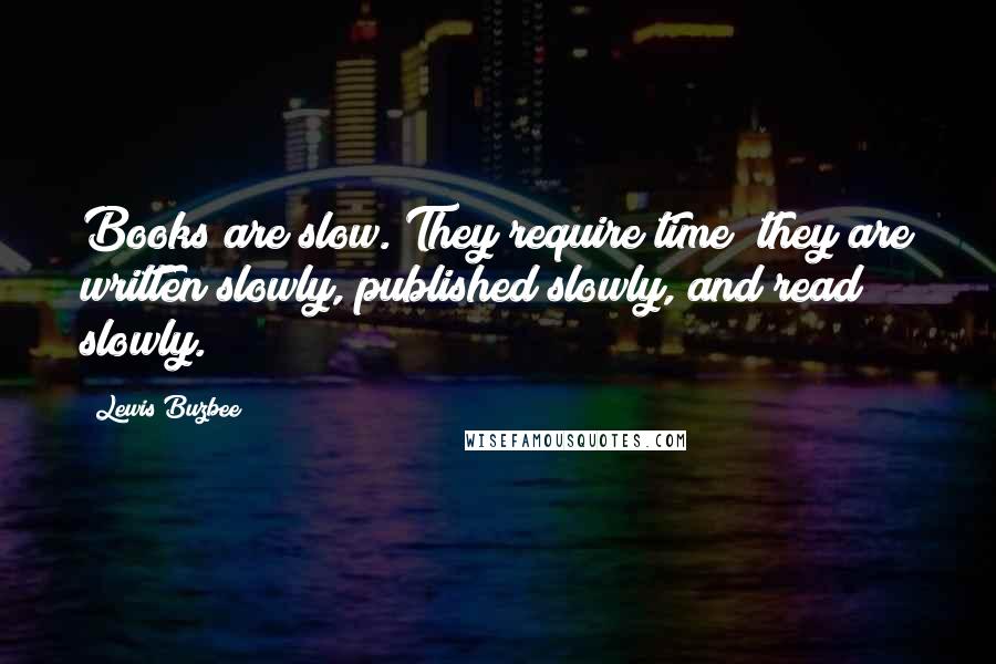 Lewis Buzbee Quotes: Books are slow. They require time; they are written slowly, published slowly, and read slowly.