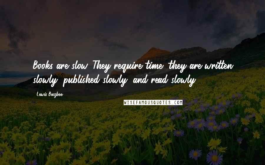 Lewis Buzbee Quotes: Books are slow. They require time; they are written slowly, published slowly, and read slowly.