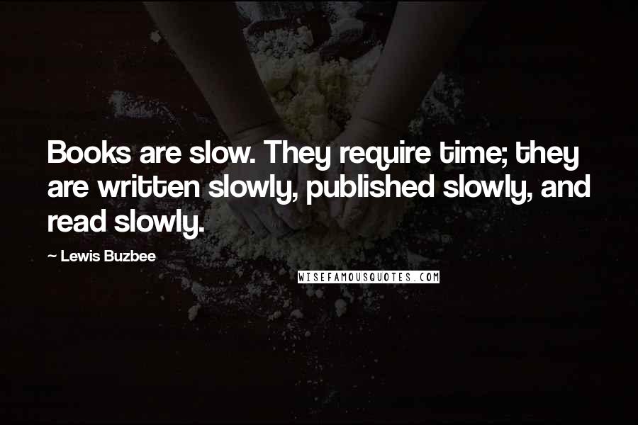 Lewis Buzbee Quotes: Books are slow. They require time; they are written slowly, published slowly, and read slowly.