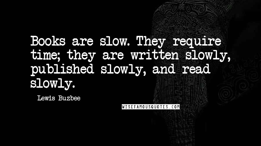 Lewis Buzbee Quotes: Books are slow. They require time; they are written slowly, published slowly, and read slowly.