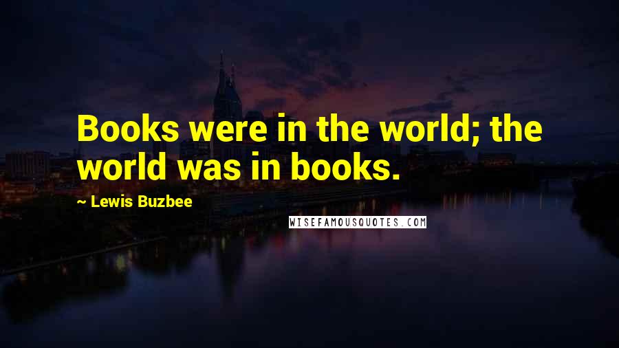 Lewis Buzbee Quotes: Books were in the world; the world was in books.