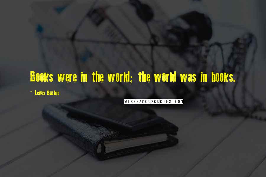 Lewis Buzbee Quotes: Books were in the world; the world was in books.