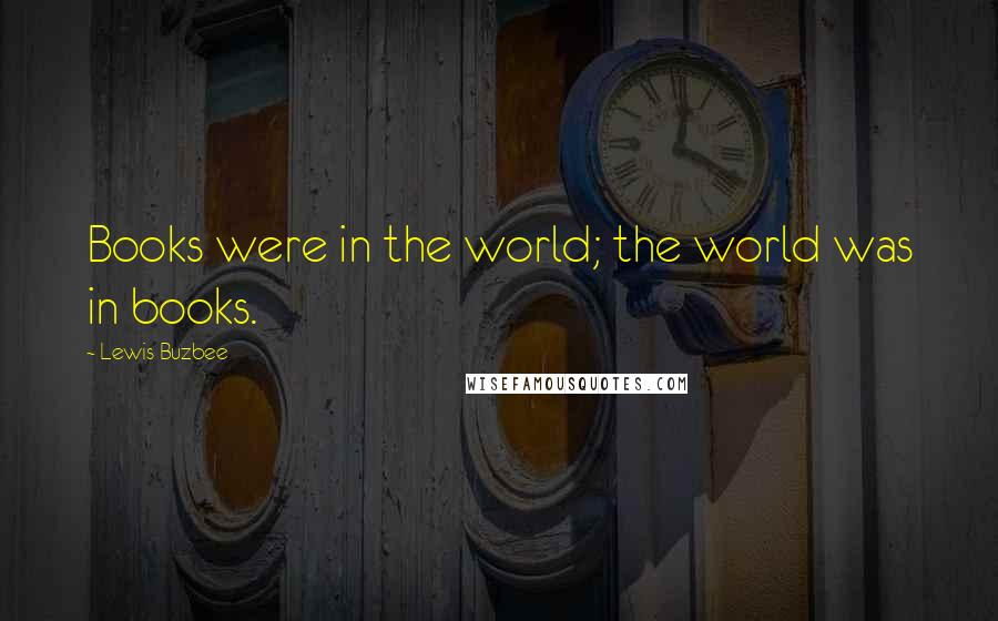 Lewis Buzbee Quotes: Books were in the world; the world was in books.