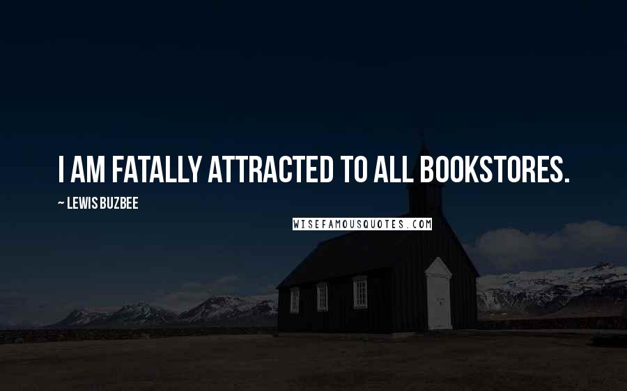 Lewis Buzbee Quotes: I am fatally attracted to all bookstores.