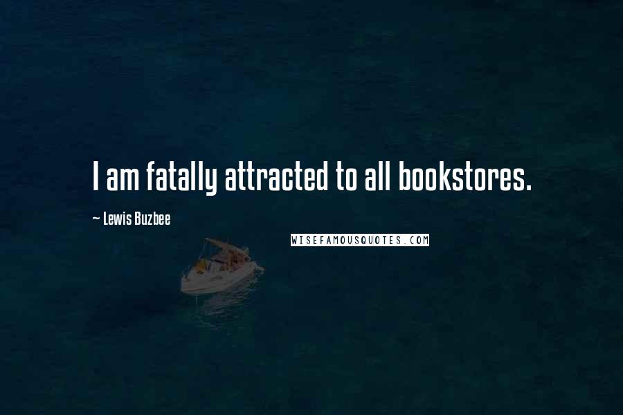 Lewis Buzbee Quotes: I am fatally attracted to all bookstores.