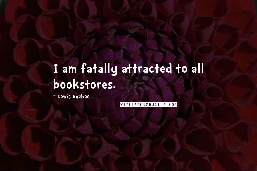 Lewis Buzbee Quotes: I am fatally attracted to all bookstores.