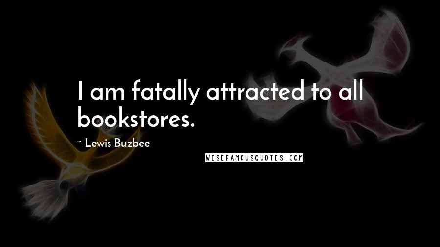 Lewis Buzbee Quotes: I am fatally attracted to all bookstores.