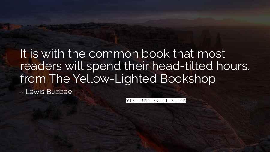 Lewis Buzbee Quotes: It is with the common book that most readers will spend their head-tilted hours. from The Yellow-Lighted Bookshop