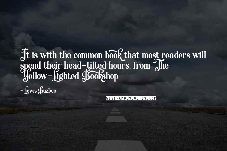 Lewis Buzbee Quotes: It is with the common book that most readers will spend their head-tilted hours. from The Yellow-Lighted Bookshop