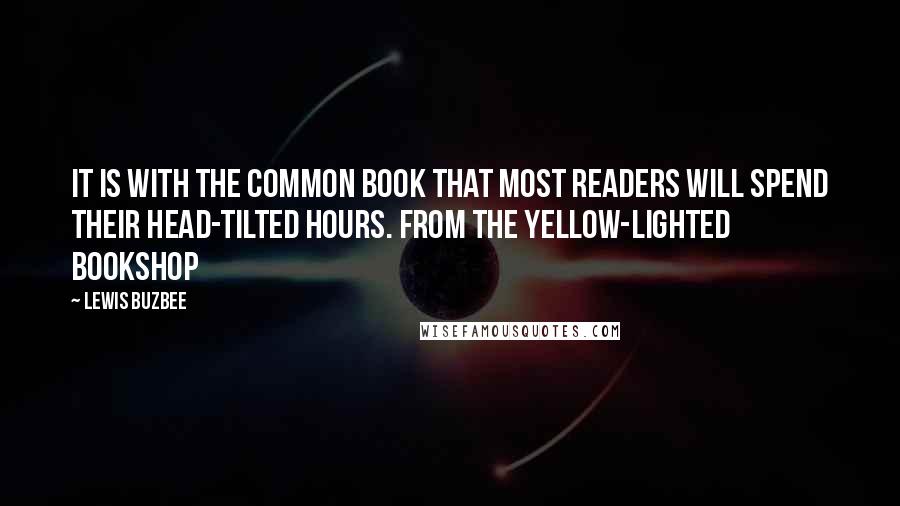 Lewis Buzbee Quotes: It is with the common book that most readers will spend their head-tilted hours. from The Yellow-Lighted Bookshop