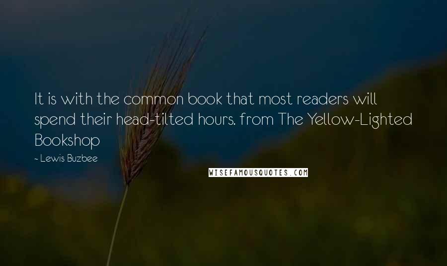 Lewis Buzbee Quotes: It is with the common book that most readers will spend their head-tilted hours. from The Yellow-Lighted Bookshop