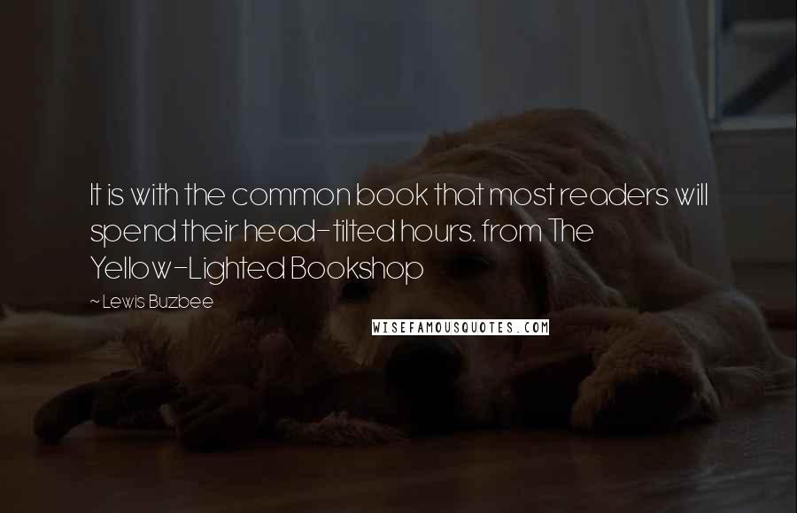 Lewis Buzbee Quotes: It is with the common book that most readers will spend their head-tilted hours. from The Yellow-Lighted Bookshop