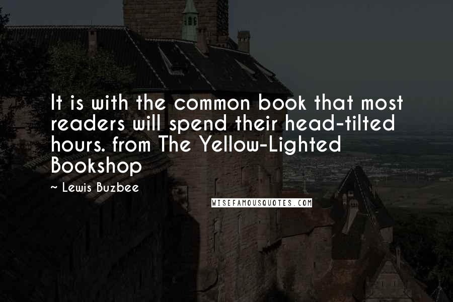 Lewis Buzbee Quotes: It is with the common book that most readers will spend their head-tilted hours. from The Yellow-Lighted Bookshop