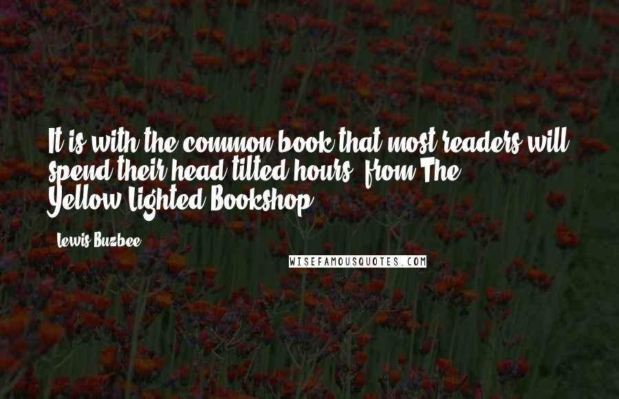 Lewis Buzbee Quotes: It is with the common book that most readers will spend their head-tilted hours. from The Yellow-Lighted Bookshop