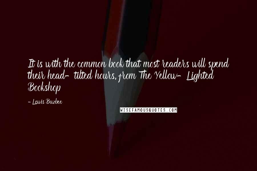 Lewis Buzbee Quotes: It is with the common book that most readers will spend their head-tilted hours. from The Yellow-Lighted Bookshop