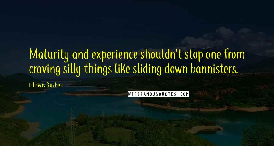 Lewis Buzbee Quotes: Maturity and experience shouldn't stop one from craving silly things like sliding down bannisters.