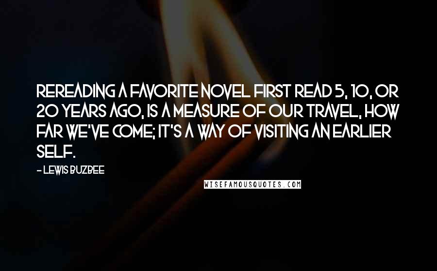 Lewis Buzbee Quotes: Rereading a favorite novel first read 5, 10, or 20 years ago, is a measure of our travel, how far we've come; it's a way of visiting an earlier self.