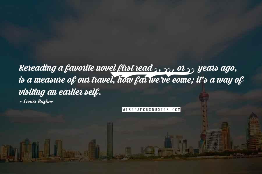 Lewis Buzbee Quotes: Rereading a favorite novel first read 5, 10, or 20 years ago, is a measure of our travel, how far we've come; it's a way of visiting an earlier self.