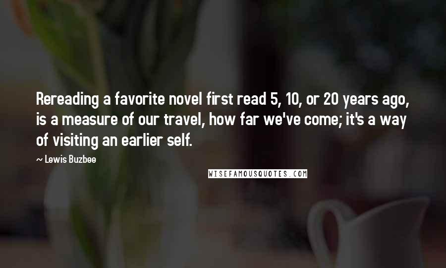 Lewis Buzbee Quotes: Rereading a favorite novel first read 5, 10, or 20 years ago, is a measure of our travel, how far we've come; it's a way of visiting an earlier self.