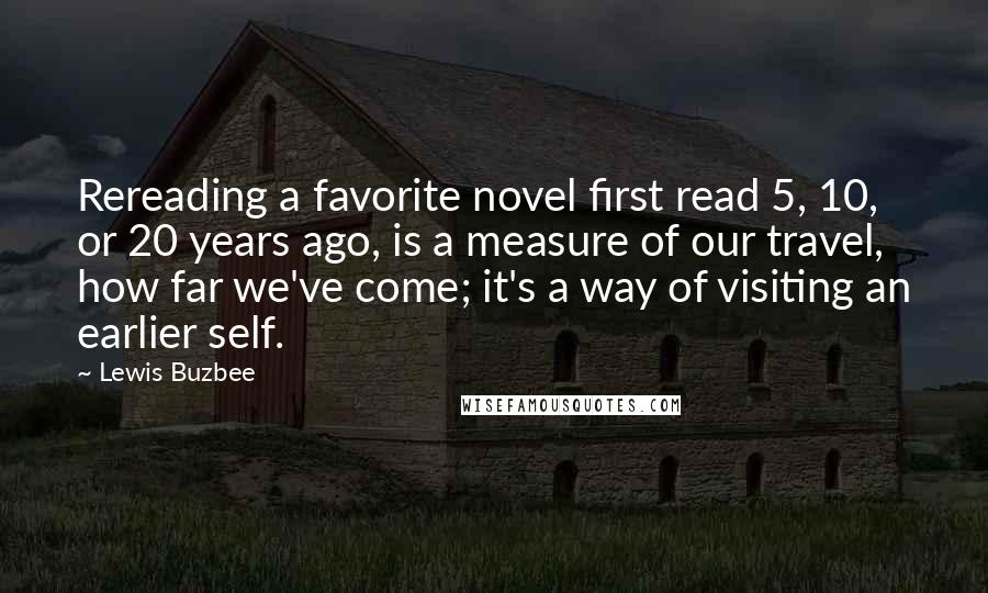 Lewis Buzbee Quotes: Rereading a favorite novel first read 5, 10, or 20 years ago, is a measure of our travel, how far we've come; it's a way of visiting an earlier self.