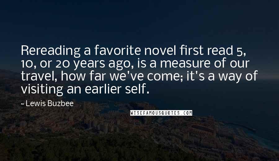 Lewis Buzbee Quotes: Rereading a favorite novel first read 5, 10, or 20 years ago, is a measure of our travel, how far we've come; it's a way of visiting an earlier self.