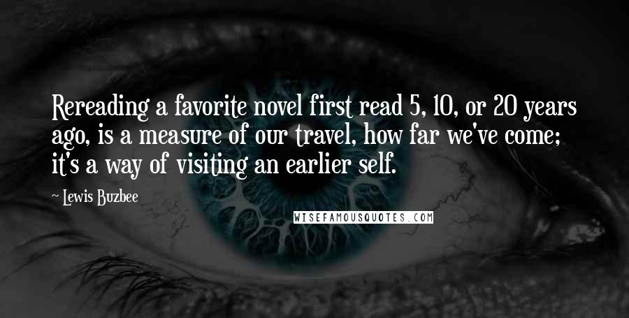 Lewis Buzbee Quotes: Rereading a favorite novel first read 5, 10, or 20 years ago, is a measure of our travel, how far we've come; it's a way of visiting an earlier self.