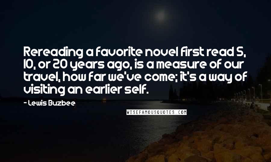 Lewis Buzbee Quotes: Rereading a favorite novel first read 5, 10, or 20 years ago, is a measure of our travel, how far we've come; it's a way of visiting an earlier self.