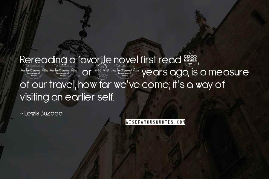 Lewis Buzbee Quotes: Rereading a favorite novel first read 5, 10, or 20 years ago, is a measure of our travel, how far we've come; it's a way of visiting an earlier self.