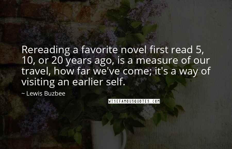 Lewis Buzbee Quotes: Rereading a favorite novel first read 5, 10, or 20 years ago, is a measure of our travel, how far we've come; it's a way of visiting an earlier self.