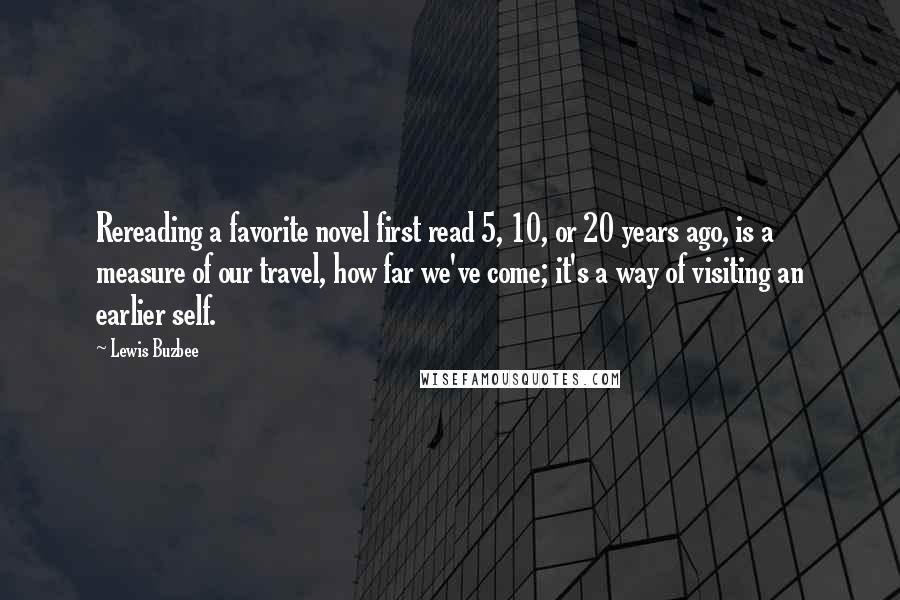 Lewis Buzbee Quotes: Rereading a favorite novel first read 5, 10, or 20 years ago, is a measure of our travel, how far we've come; it's a way of visiting an earlier self.