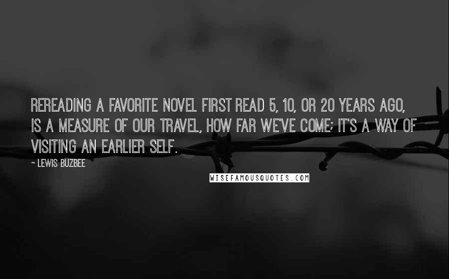 Lewis Buzbee Quotes: Rereading a favorite novel first read 5, 10, or 20 years ago, is a measure of our travel, how far we've come; it's a way of visiting an earlier self.