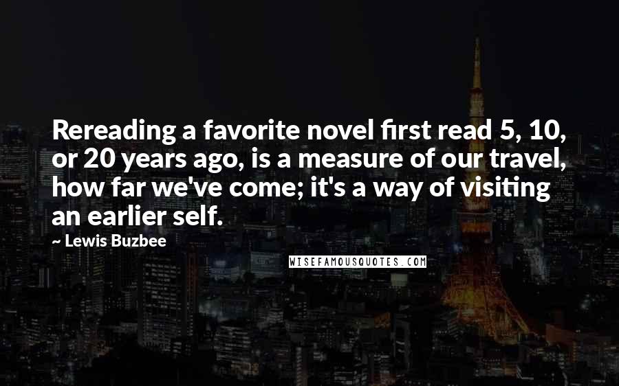 Lewis Buzbee Quotes: Rereading a favorite novel first read 5, 10, or 20 years ago, is a measure of our travel, how far we've come; it's a way of visiting an earlier self.