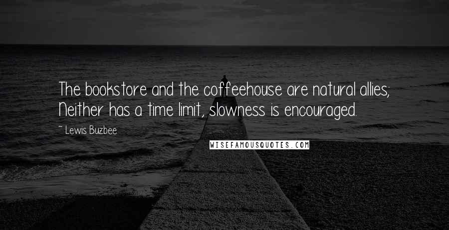 Lewis Buzbee Quotes: The bookstore and the coffeehouse are natural allies; Neither has a time limit, slowness is encouraged.