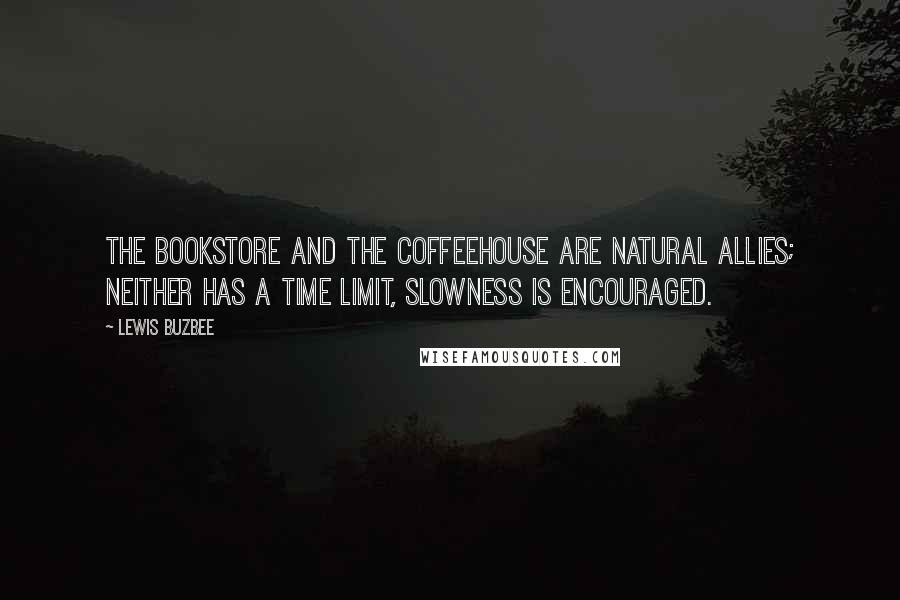 Lewis Buzbee Quotes: The bookstore and the coffeehouse are natural allies; Neither has a time limit, slowness is encouraged.