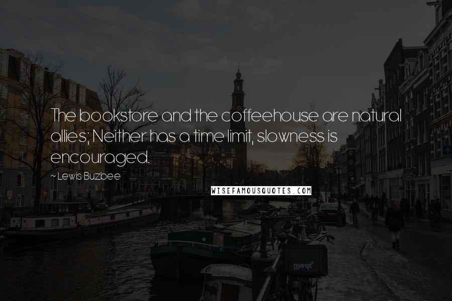 Lewis Buzbee Quotes: The bookstore and the coffeehouse are natural allies; Neither has a time limit, slowness is encouraged.