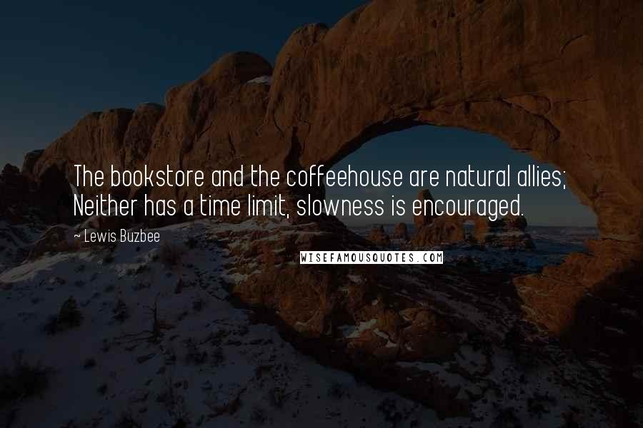 Lewis Buzbee Quotes: The bookstore and the coffeehouse are natural allies; Neither has a time limit, slowness is encouraged.