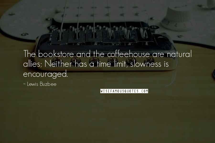 Lewis Buzbee Quotes: The bookstore and the coffeehouse are natural allies; Neither has a time limit, slowness is encouraged.