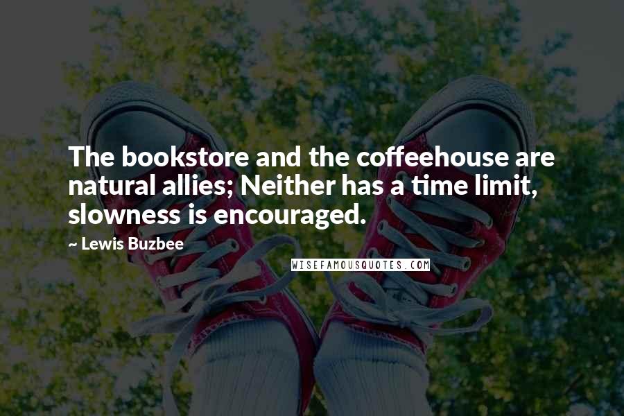 Lewis Buzbee Quotes: The bookstore and the coffeehouse are natural allies; Neither has a time limit, slowness is encouraged.