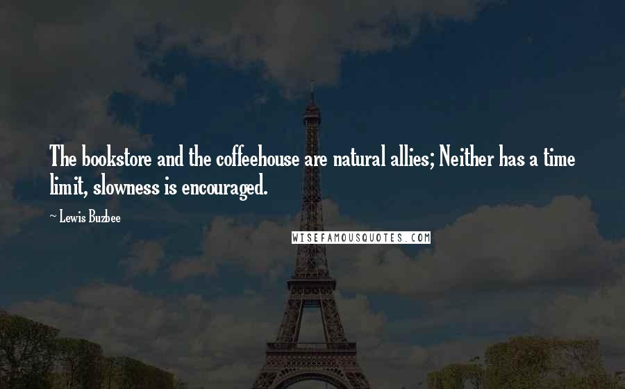 Lewis Buzbee Quotes: The bookstore and the coffeehouse are natural allies; Neither has a time limit, slowness is encouraged.