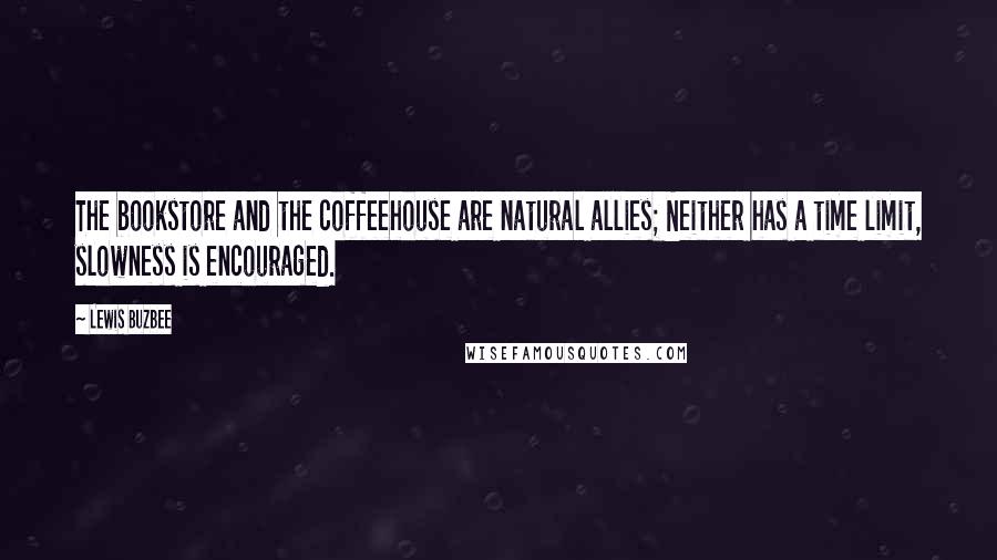 Lewis Buzbee Quotes: The bookstore and the coffeehouse are natural allies; Neither has a time limit, slowness is encouraged.