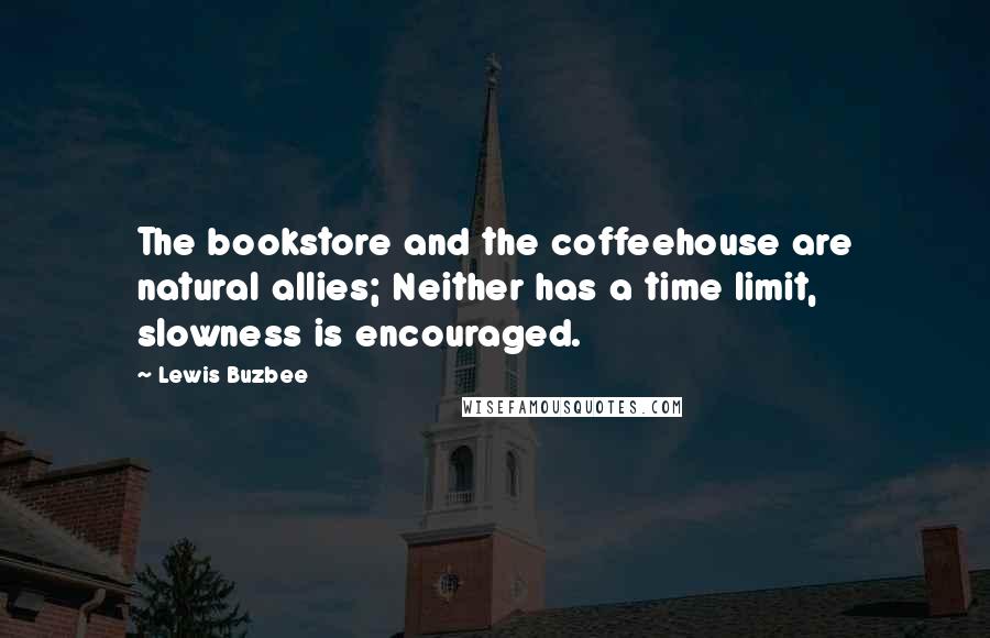 Lewis Buzbee Quotes: The bookstore and the coffeehouse are natural allies; Neither has a time limit, slowness is encouraged.