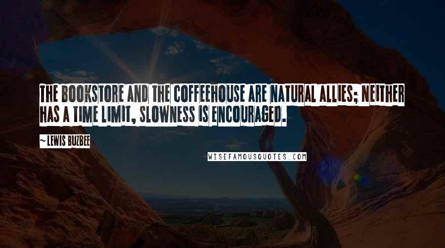 Lewis Buzbee Quotes: The bookstore and the coffeehouse are natural allies; Neither has a time limit, slowness is encouraged.