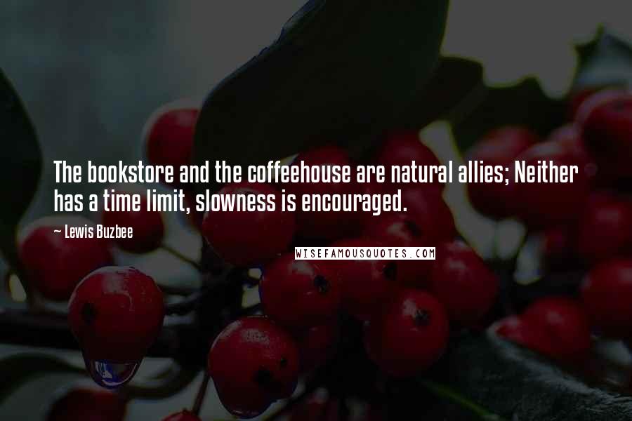 Lewis Buzbee Quotes: The bookstore and the coffeehouse are natural allies; Neither has a time limit, slowness is encouraged.