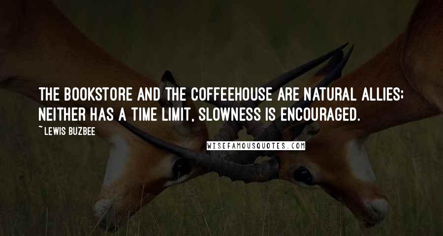 Lewis Buzbee Quotes: The bookstore and the coffeehouse are natural allies; Neither has a time limit, slowness is encouraged.