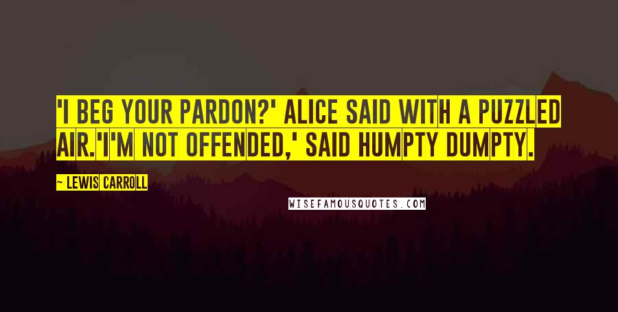 Lewis Carroll Quotes: 'I beg your pardon?' Alice said with a puzzled air.'I'm not offended,' said Humpty Dumpty.